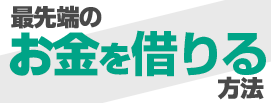 最先端のお金を借りる方法